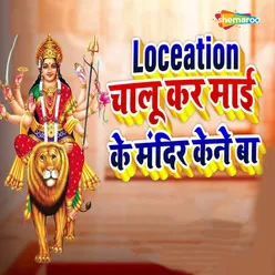 Loceation Chalu Kar Mai Ke Mandir Kene Ba